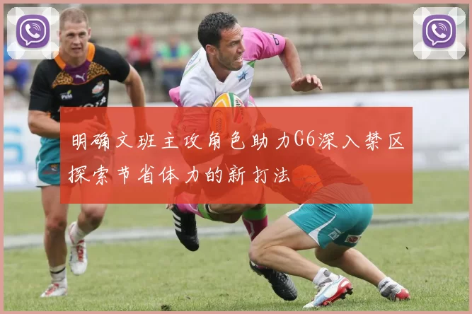 明确文班主攻角色助力G6深入禁区探索节省体力的新打法