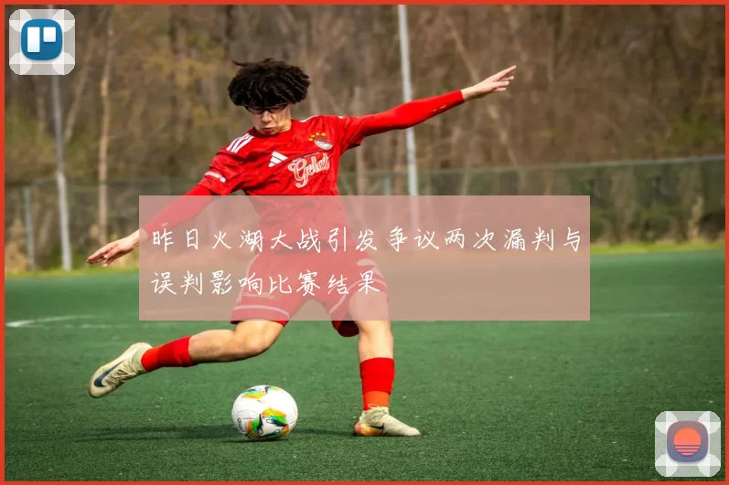 昨日火湖大战引发争议两次漏判与误判影响比赛结果