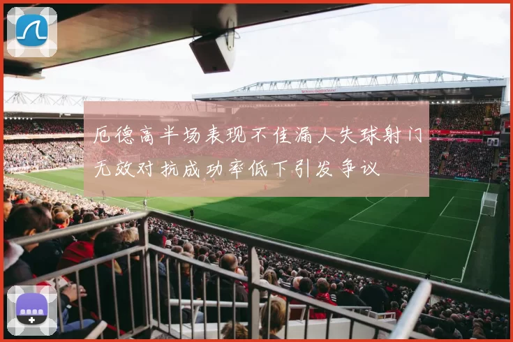 厄德高半场表现不佳漏人失球射门无效对抗成功率低下引发争议