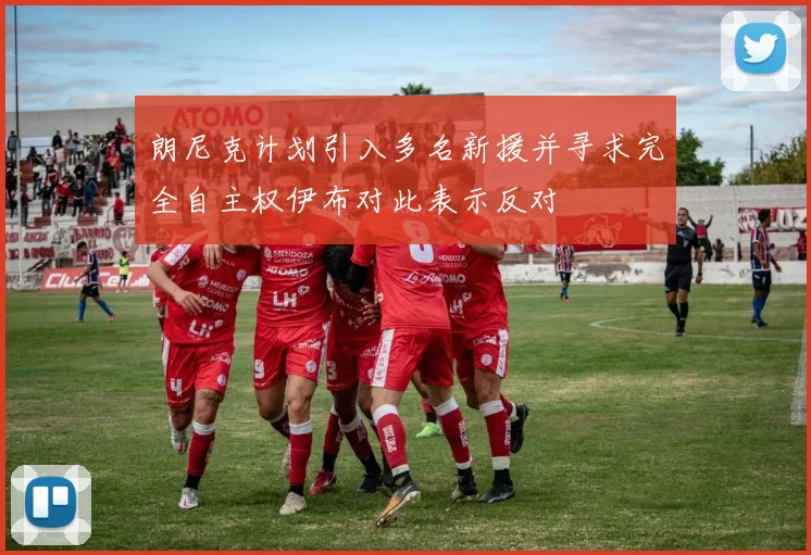 朗尼克计划引入多名新援并寻求完全自主权伊布对此表示反对