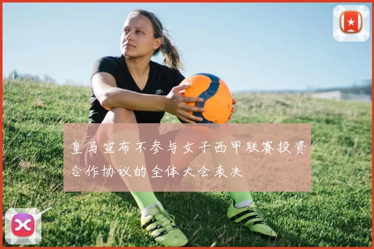 皇马宣布不参与女子西甲联赛投资合作协议的全体大会表决