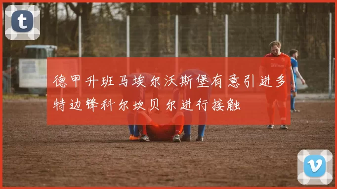 德甲升班马埃尔沃斯堡有意引进多特边锋科尔坎贝尔进行接触