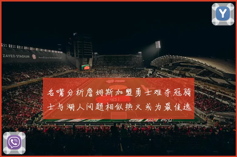 名嘴分析詹姆斯加盟勇士难夺冠骑士与湖人问题相似热火或为最佳选择