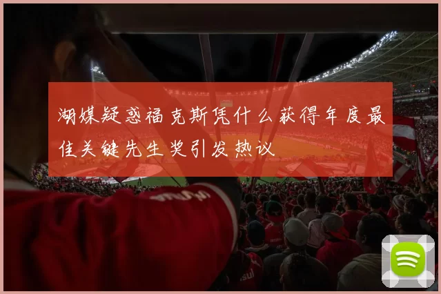 湖媒疑惑福克斯凭什么获得年度最佳关键先生奖引发热议