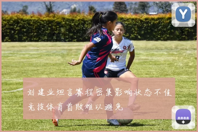 刘建业坦言赛程密集影响状态不佳竞技体育首败难以避免