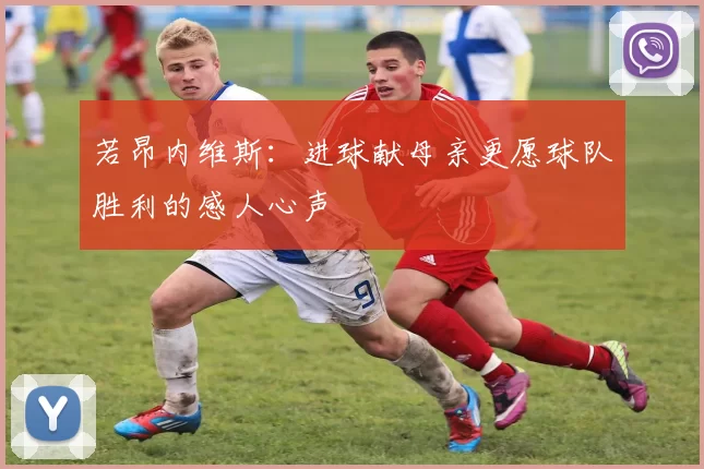 若昂内维斯：进球献母亲更愿球队胜利的感人心声