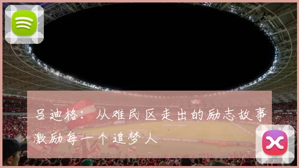 吕迪格：从难民区走出的励志故事激励每一个追梦人
