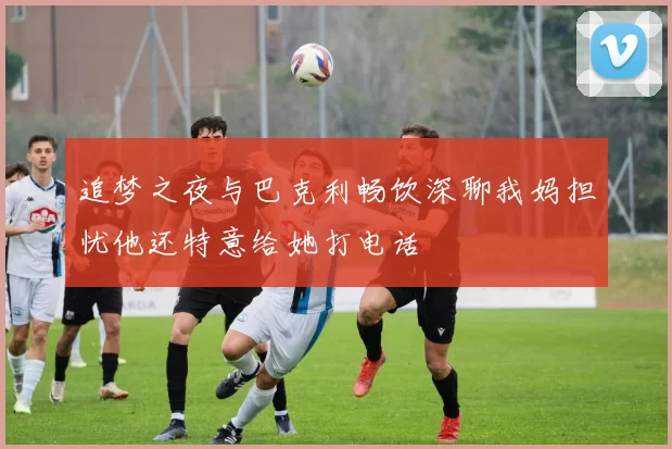 追梦之夜与巴克利畅饮深聊我妈担忧他还特意给她打电话