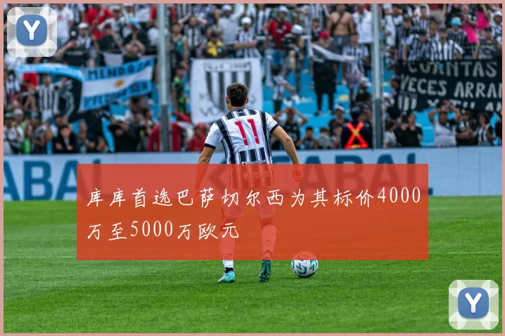 库库首选巴萨切尔西为其标价4000万至5000万欧元