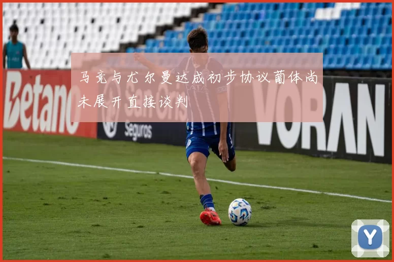 马竞与尤尔曼达成初步协议葡体尚未展开直接谈判