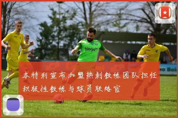 本特利宣布加盟热刺教练团队担任积极性教练与球员联络官