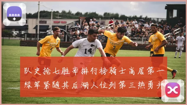 队史抢七胜率排行榜骑士高居第一绿军紧随其后湖人位列第三热勇并列第七